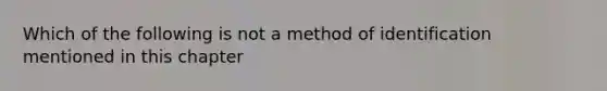 Which of the following is not a method of identification mentioned in this chapter