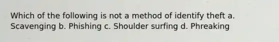 Which of the following is not a method of identify theft a. Scavenging b. Phishing c. Shoulder surfing d. Phreaking