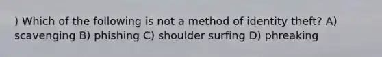 ) Which of the following is not a method of identity theft? A) scavenging B) phishing C) shoulder surfing D) phreaking