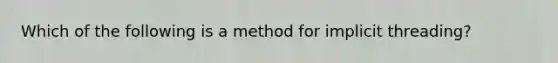 Which of the following is a method for implicit threading?