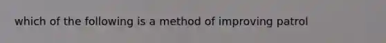 which of the following is a method of improving patrol