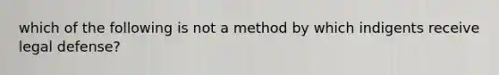 which of the following is not a method by which indigents receive legal defense?