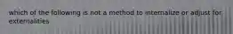 which of the following is not a method to internalize or adjust for externalities