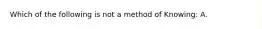 Which of the following is not a method of Knowing: A.