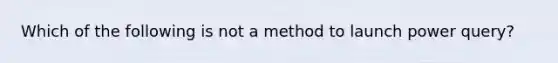 Which of the following is not a method to launch power query?