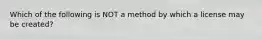 Which of the following is NOT a method by which a license may be created?