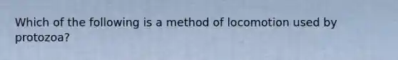 Which of the following is a method of locomotion used by protozoa?