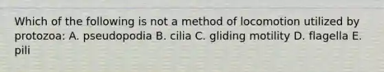 Which of the following is not a method of locomotion utilized by protozoa: A. pseudopodia B. cilia C. gliding motility D. flagella E. pili