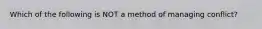 Which of the following is NOT a method of managing conflict?