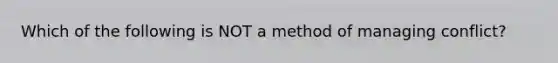 Which of the following is NOT a method of managing conflict?