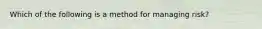 Which of the following is a method for managing risk?