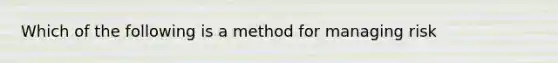 Which of the following is a method for managing risk