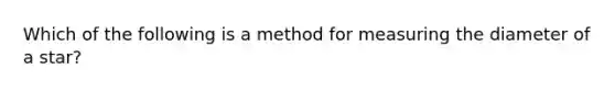 Which of the following is a method for measuring the diameter of a star?