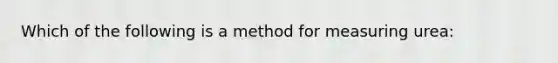 Which of the following is a method for measuring urea: