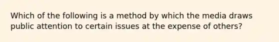 Which of the following is a method by which the media draws public attention to certain issues at the expense of others?