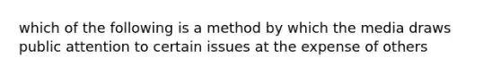 which of the following is a method by which the media draws public attention to certain issues at the expense of others