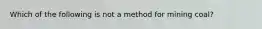 Which of the following is not a method for mining coal?