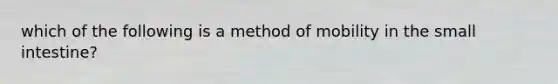 which of the following is a method of mobility in the small intestine?