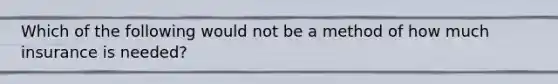 Which of the following would not be a method of how much insurance is needed?