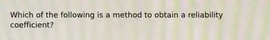 Which of the following is a method to obtain a reliability coefficient?