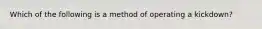 Which of the following is a method of operating a kickdown?