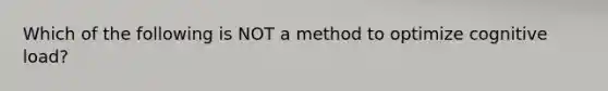 Which of the following is NOT a method to optimize cognitive load?