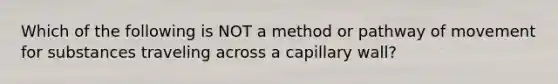 Which of the following is NOT a method or pathway of movement for substances traveling across a capillary wall?