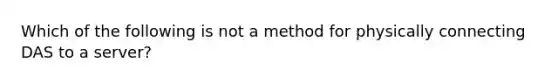 Which of the following is not a method for physically connecting DAS to a server?