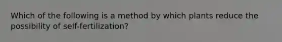 Which of the following is a method by which plants reduce the possibility of self-fertilization?