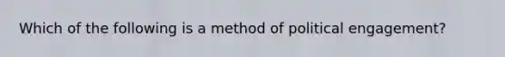 Which of the following is a method of political engagement?