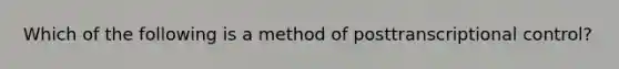 Which of the following is a method of posttranscriptional control?