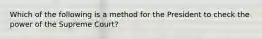 Which of the following is a method for the President to check the power of the Supreme Court?