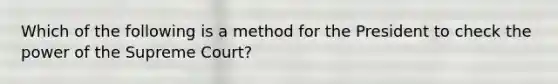 Which of the following is a method for the President to check the power of the Supreme Court?