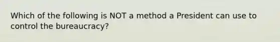 Which of the following is NOT a method a President can use to control the bureaucracy?