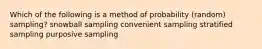 Which of the following is a method of probability (random) sampling? snowball sampling convenient sampling stratified sampling purposive sampling