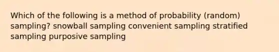 Which of the following is a method of probability (random) sampling? snowball sampling convenient sampling stratified sampling purposive sampling