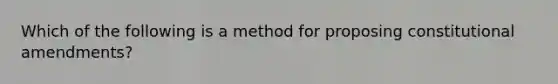 Which of the following is a method for proposing constitutional amendments?