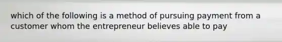 which of the following is a method of pursuing payment from a customer whom the entrepreneur believes able to pay