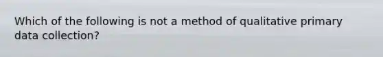 Which of the following is not a method of qualitative primary data collection?