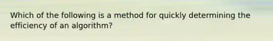 Which of the following is a method for quickly determining the efficiency of an algorithm?