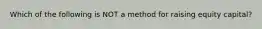 Which of the following is NOT a method for raising equity capital?