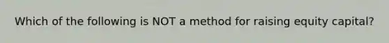 Which of the following is NOT a method for raising equity capital?