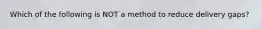 Which of the following is NOT a method to reduce delivery gaps?