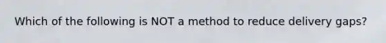 Which of the following is NOT a method to reduce delivery gaps?