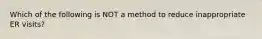 Which of the following is NOT a method to reduce inappropriate ER visits?