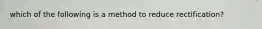 which of the following is a method to reduce rectification?