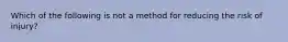 Which of the following is not a method for reducing the risk of injury?