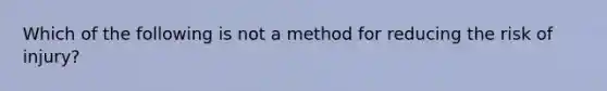 Which of the following is not a method for reducing the risk of injury?