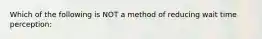 Which of the following is NOT a method of reducing wait time perception: