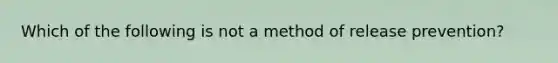 Which of the following is not a method of release prevention?